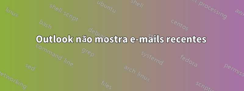 Outlook não mostra e-mails recentes