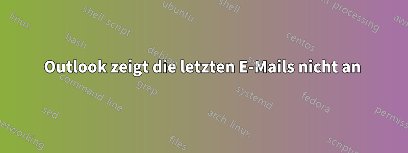 Outlook zeigt die letzten E-Mails nicht an