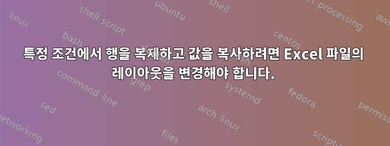 특정 조건에서 행을 복제하고 값을 복사하려면 Excel 파일의 레이아웃을 변경해야 합니다.