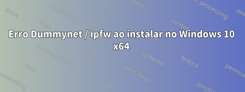 Erro Dummynet / ipfw ao instalar no Windows 10 x64