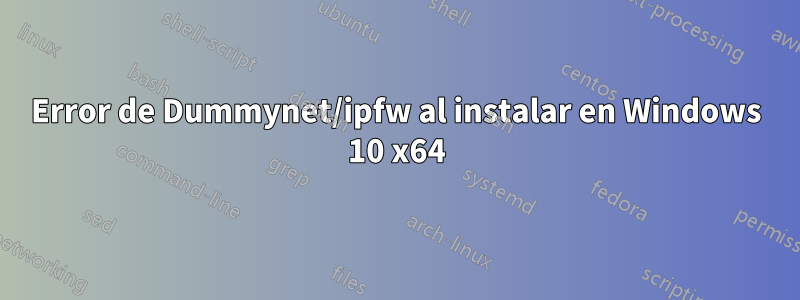 Error de Dummynet/ipfw al instalar en Windows 10 x64