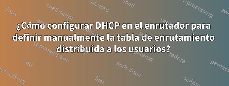 ¿Cómo configurar DHCP en el enrutador para definir manualmente la tabla de enrutamiento distribuida a los usuarios?