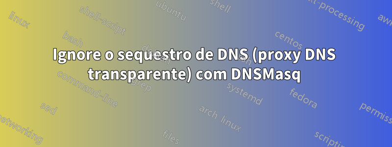 Ignore o sequestro de DNS (proxy DNS transparente) com DNSMasq