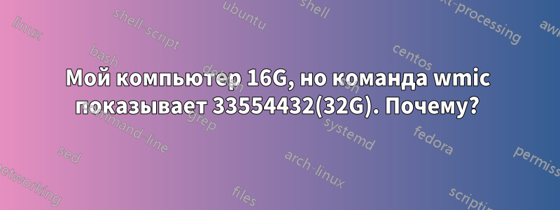 Мой компьютер 16G, но команда wmic показывает 33554432(32G). Почему?