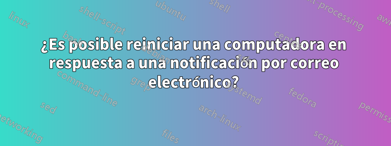 ¿Es posible reiniciar una computadora en respuesta a una notificación por correo electrónico?