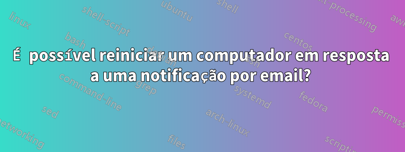 É possível reiniciar um computador em resposta a uma notificação por email?