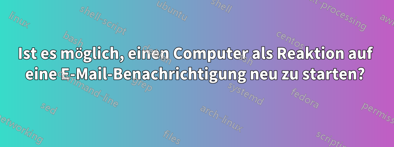 Ist es möglich, einen Computer als Reaktion auf eine E-Mail-Benachrichtigung neu zu starten?