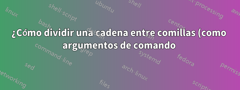 ¿Cómo dividir una cadena entre comillas (como argumentos de comando) en bash?