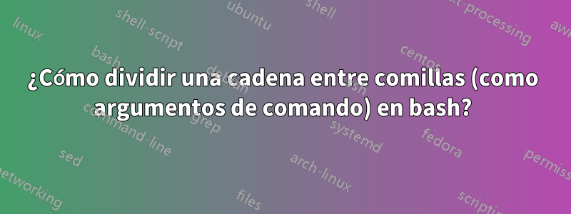 ¿Cómo dividir una cadena entre comillas (como argumentos de comando) en bash?