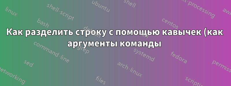 Как разделить строку с помощью кавычек (как аргументы команды) в bash?