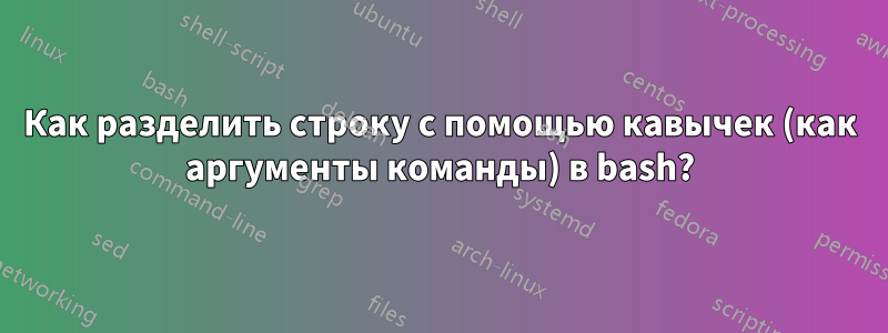 Как разделить строку с помощью кавычек (как аргументы команды) в bash?