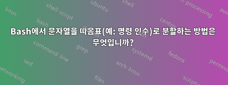 Bash에서 문자열을 따옴표(예: 명령 인수)로 분할하는 방법은 무엇입니까?