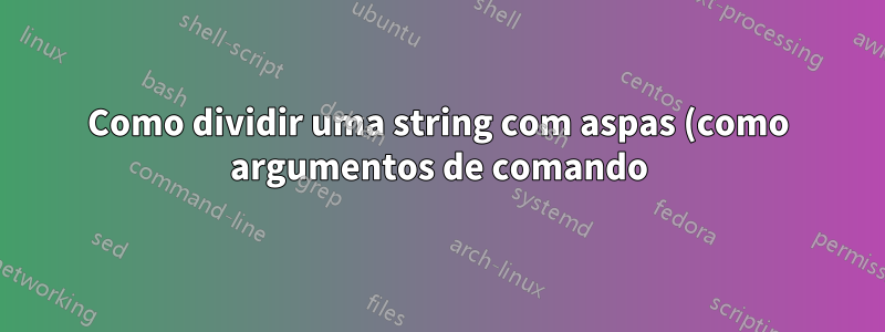 Como dividir uma string com aspas (como argumentos de comando) no bash?
