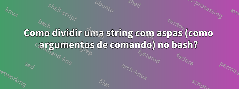 Como dividir uma string com aspas (como argumentos de comando) no bash?