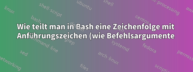 Wie teilt man in Bash eine Zeichenfolge mit Anführungszeichen (wie Befehlsargumente)?