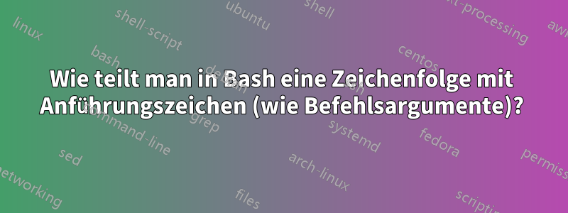 Wie teilt man in Bash eine Zeichenfolge mit Anführungszeichen (wie Befehlsargumente)?