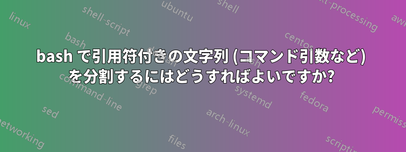 bash で引用符付きの文字列 (コマンド引数など) を分割するにはどうすればよいですか?