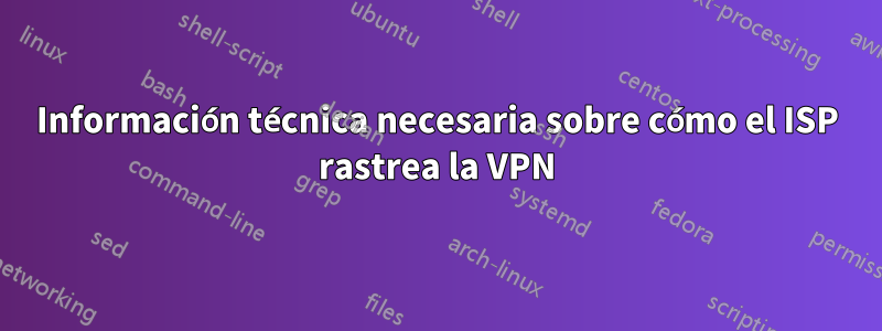 Información técnica necesaria sobre cómo el ISP rastrea la VPN