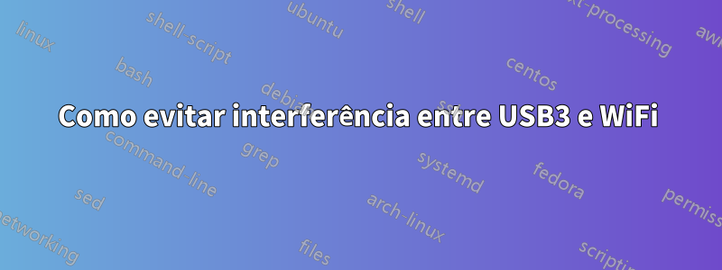 Como evitar interferência entre USB3 e WiFi