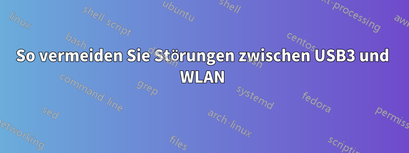 So vermeiden Sie Störungen zwischen USB3 und WLAN