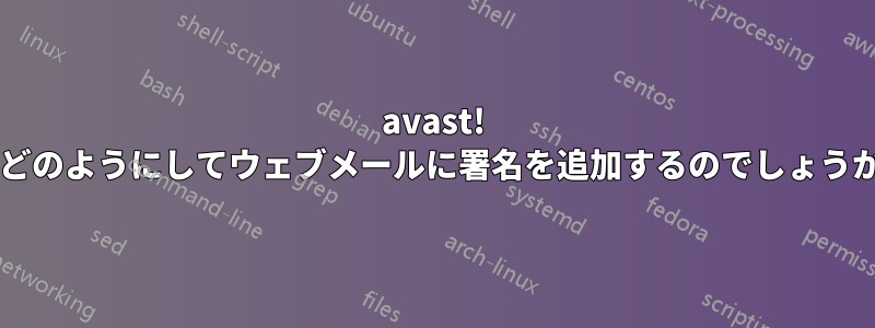 avast! はどのようにしてウェブメールに署名を追加するのでしょうか?