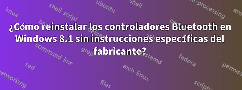 ¿Cómo reinstalar los controladores Bluetooth en Windows 8.1 sin instrucciones específicas del fabricante?