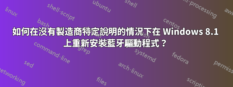 如何在沒有製造商特定說明的情況下在 Windows 8.1 上重新安裝藍牙驅動程式？