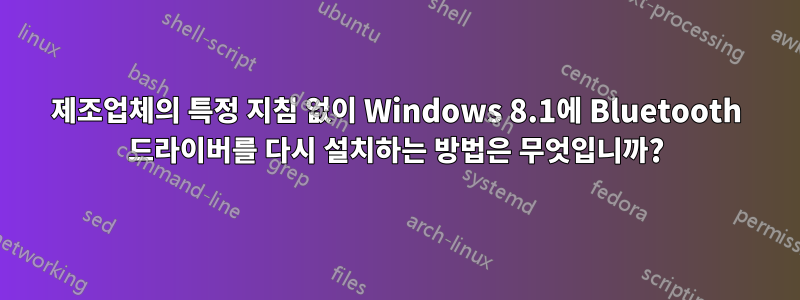 제조업체의 특정 지침 없이 Windows 8.1에 Bluetooth 드라이버를 다시 설치하는 방법은 무엇입니까?