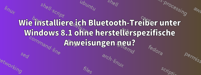 Wie installiere ich Bluetooth-Treiber unter Windows 8.1 ohne herstellerspezifische Anweisungen neu?