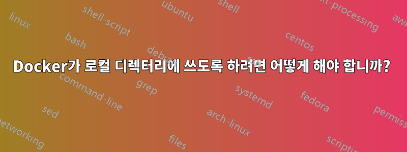 Docker가 로컬 디렉터리에 쓰도록 하려면 어떻게 해야 합니까?