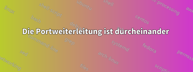 Die Portweiterleitung ist durcheinander