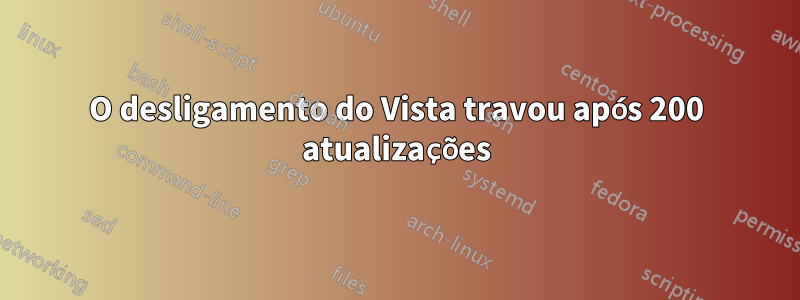 O desligamento do Vista travou após 200 atualizações