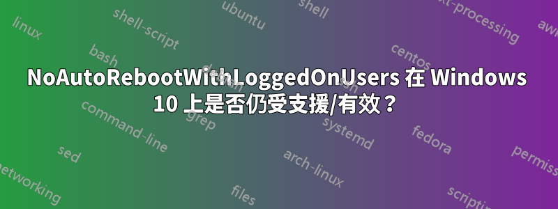 NoAutoRebootWithLoggedOnUsers 在 Windows 10 上是否仍受支援/有效？