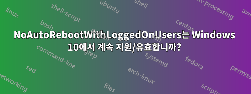 NoAutoRebootWithLoggedOnUsers는 Windows 10에서 계속 지원/유효합니까?