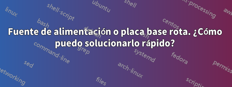 Fuente de alimentación o placa base rota. ¿Cómo puedo solucionarlo rápido?