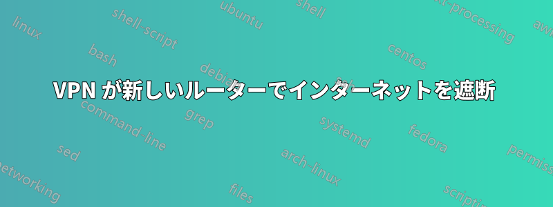 VPN が新しいルーターでインターネットを遮断