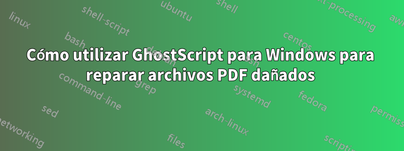 Cómo utilizar GhostScript para Windows para reparar archivos PDF dañados