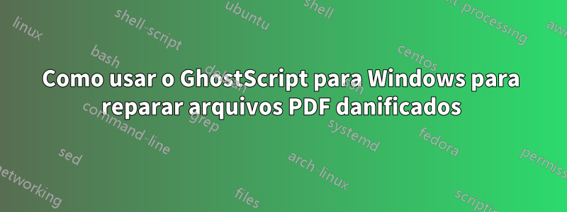 Como usar o GhostScript para Windows para reparar arquivos PDF danificados