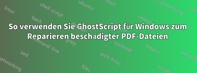 So verwenden Sie GhostScript für Windows zum Reparieren beschädigter PDF-Dateien