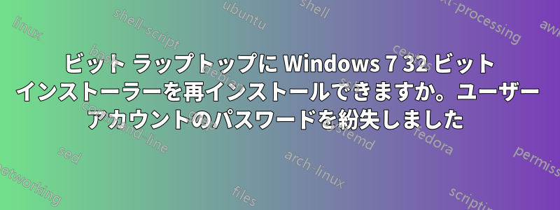 64 ビット ラップトップに Windows 7 32 ビット インストーラーを再インストールできますか。ユーザー アカウントのパスワードを紛失しました 