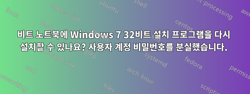 64비트 노트북에 Windows 7 32비트 설치 프로그램을 다시 설치할 수 있나요? 사용자 계정 비밀번호를 분실했습니다.