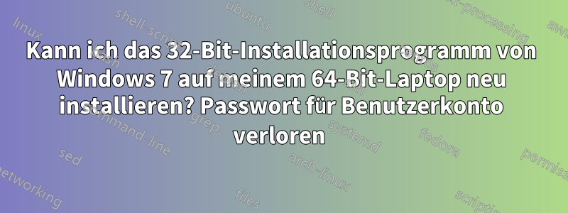 Kann ich das 32-Bit-Installationsprogramm von Windows 7 auf meinem 64-Bit-Laptop neu installieren? Passwort für Benutzerkonto verloren 