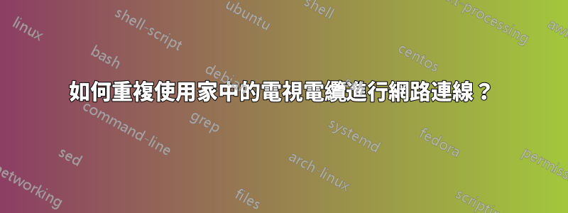 如何重複使用家中的電視電纜進行網路連線？