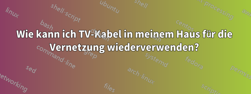 Wie kann ich TV-Kabel in meinem Haus für die Vernetzung wiederverwenden?