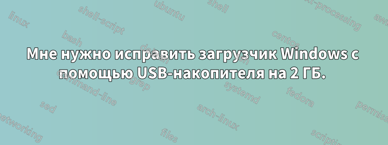 Мне нужно исправить загрузчик Windows с помощью USB-накопителя на 2 ГБ.