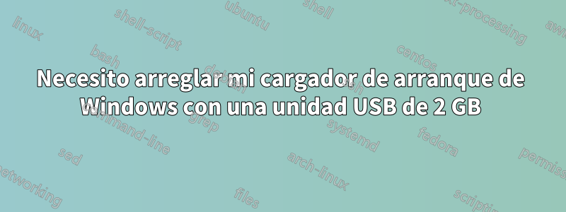 Necesito arreglar mi cargador de arranque de Windows con una unidad USB de 2 GB