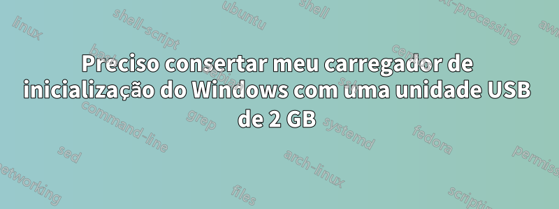 Preciso consertar meu carregador de inicialização do Windows com uma unidade USB de 2 GB