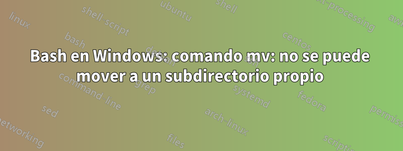 Bash en Windows: comando mv: no se puede mover a un subdirectorio propio