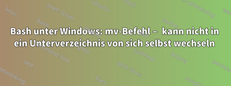 Bash unter Windows: mv-Befehl – ​​kann nicht in ein Unterverzeichnis von sich selbst wechseln