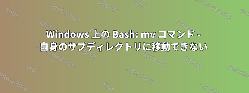 Windows 上の Bash: mv コマンド - 自身のサブディレクトリに移動できない